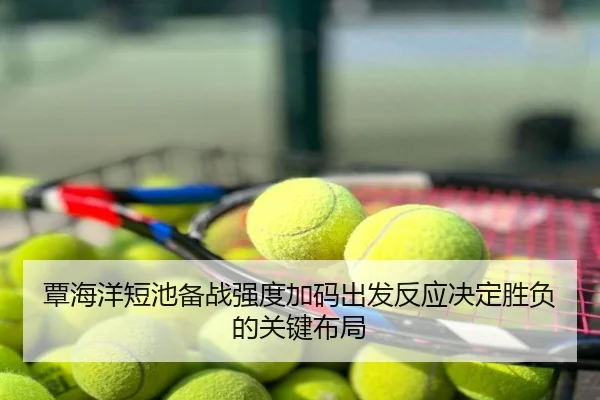覃海洋短池备战强度加码出发反应决定胜负的关键布局