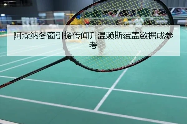 阿森纳冬窗引援传闻升温赖斯覆盖数据成参考