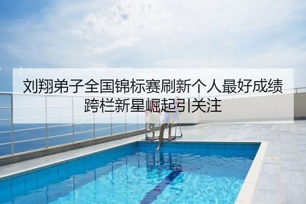 刘翔弟子全国锦标赛刷新个人最好成绩 跨栏新星崛起引关注
